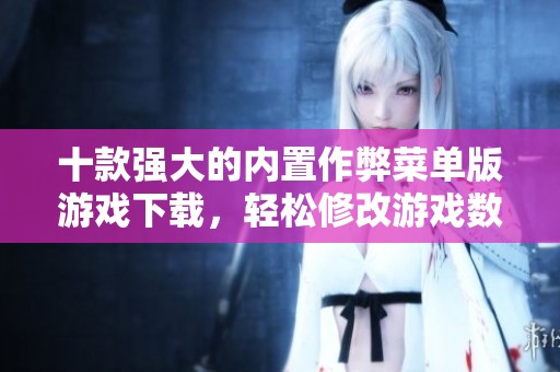 十款强大的内置作弊菜单版游戏下载，轻松修改游戏数据