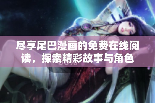 尽享尾巴漫画的免费在线阅读，探索精彩故事与角色