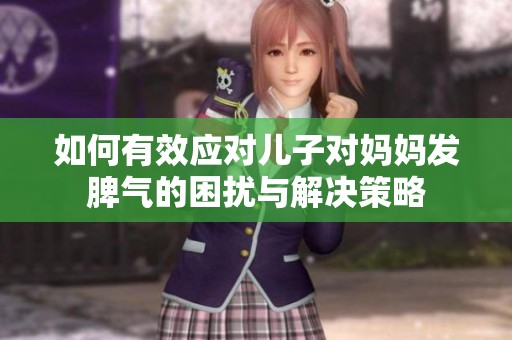 如何有效应对儿子对妈妈发脾气的困扰与解决策略