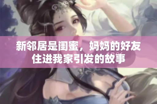 新邻居是闺蜜，妈妈的好友住进我家引发的故事