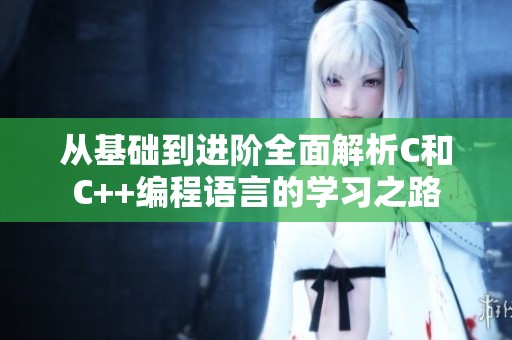从基础到进阶全面解析C和C++编程语言的学习之路