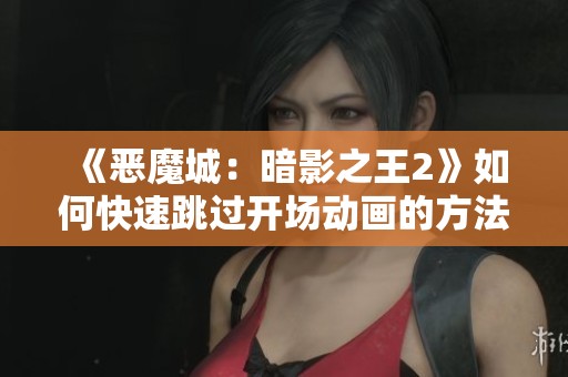 《恶魔城：暗影之王2》如何快速跳过开场动画的方法解析