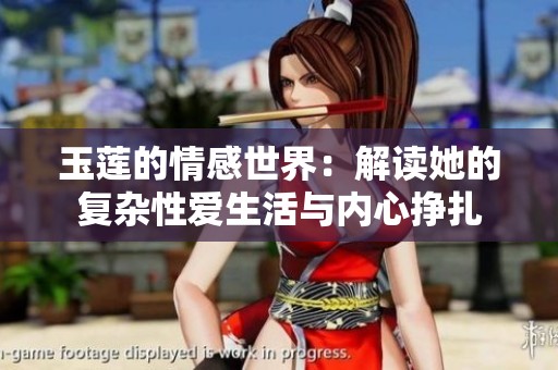 玉莲的情感世界：解读她的复杂性爱生活与内心挣扎