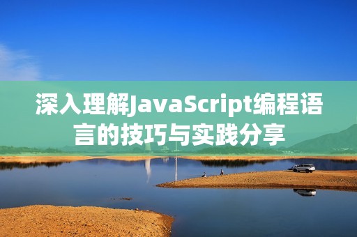 深入理解JavaScript编程语言的技巧与实践分享