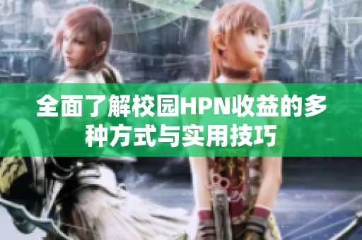 全面了解校园HPN收益的多种方式与实用技巧