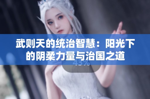 武则天的统治智慧：阳光下的阴柔力量与治国之道