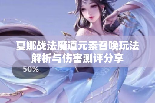 夏娜战法魔道元素召唤玩法解析与伤害测评分享