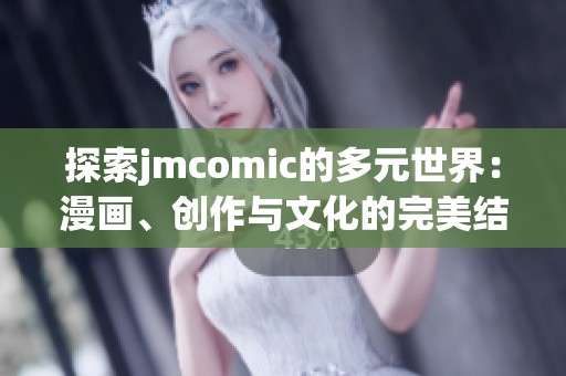 探索jmcomic的多元世界：漫画、创作与文化的完美结合