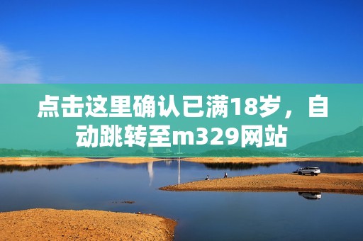 点击这里确认已满18岁，自动跳转至m329网站
