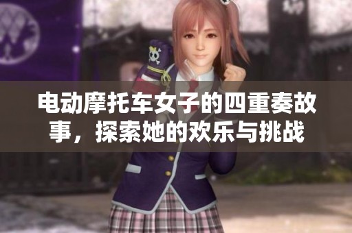 电动摩托车女子的四重奏故事，探索她的欢乐与挑战