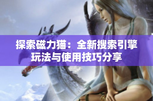 探索磁力猫：全新搜索引擎玩法与使用技巧分享