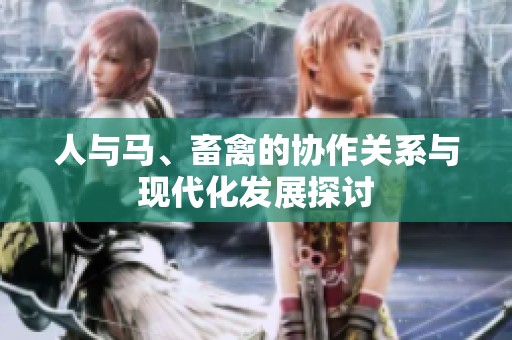 人与马、畜禽的协作关系与现代化发展探讨
