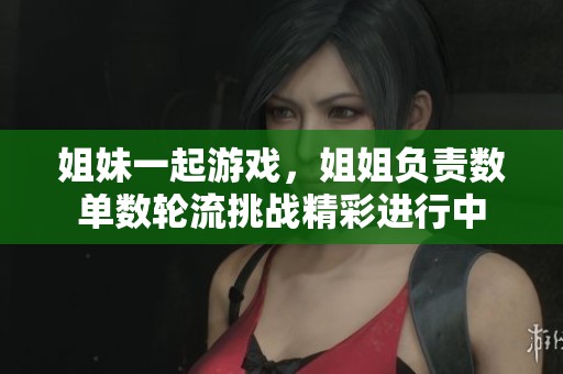 姐妹一起游戏，姐姐负责数单数轮流挑战精彩进行中