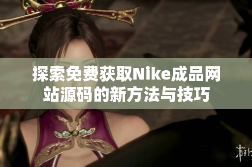 探索免费获取Nike成品网站源码的新方法与技巧