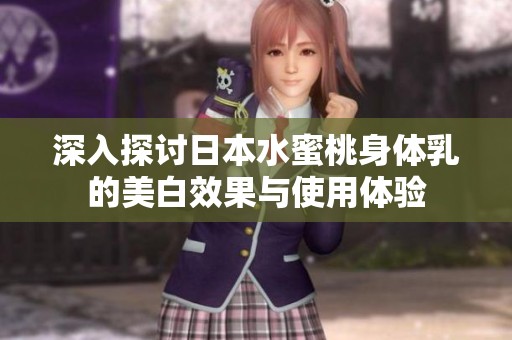 深入探讨日本水蜜桃身体乳的美白效果与使用体验