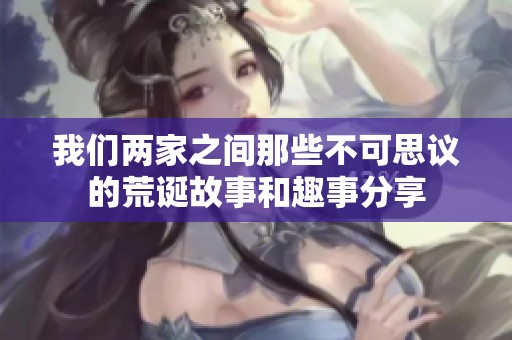 我们两家之间那些不可思议的荒诞故事和趣事分享