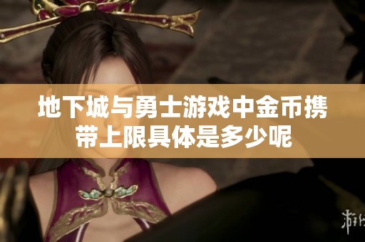 地下城与勇士游戏中金币携带上限具体是多少呢