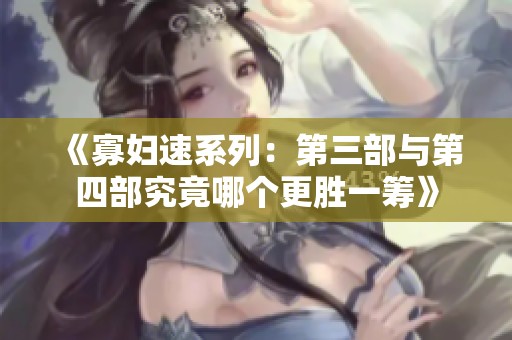 《寡妇速系列：第三部与第四部究竟哪个更胜一筹》