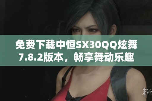 免费下载中恒SX30QQ炫舞7.8.2版本，畅享舞动乐趣