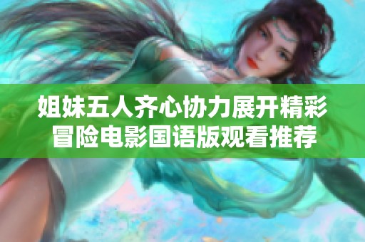 姐妹五人齐心协力展开精彩冒险电影国语版观看推荐