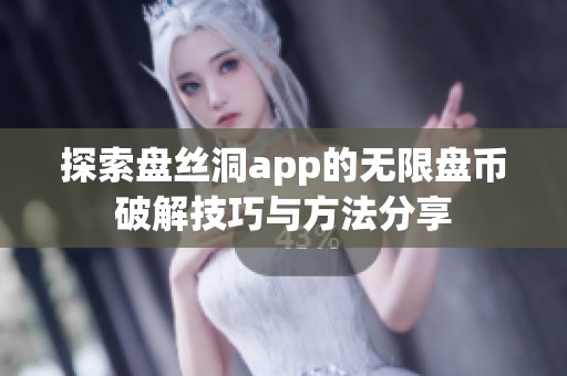 探索盘丝洞app的无限盘币破解技巧与方法分享