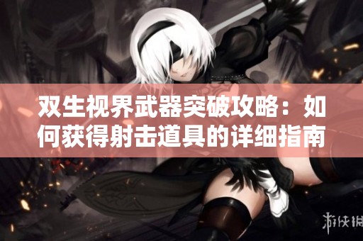 双生视界武器突破攻略：如何获得射击道具的详细指南