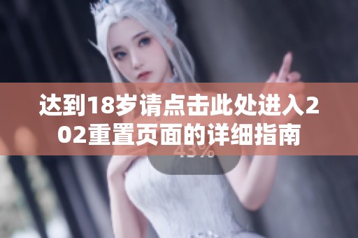 达到18岁请点击此处进入202重置页面的详细指南
