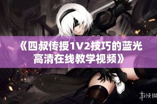 《四叔传授1V2技巧的蓝光高清在线教学视频》