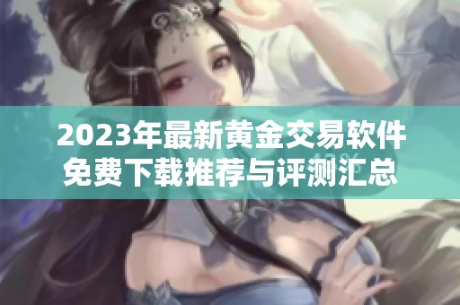 2023年最新黄金交易软件免费下载推荐与评测汇总
