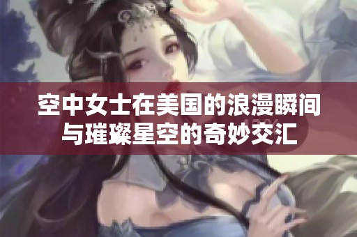 空中女士在美国的浪漫瞬间与璀璨星空的奇妙交汇