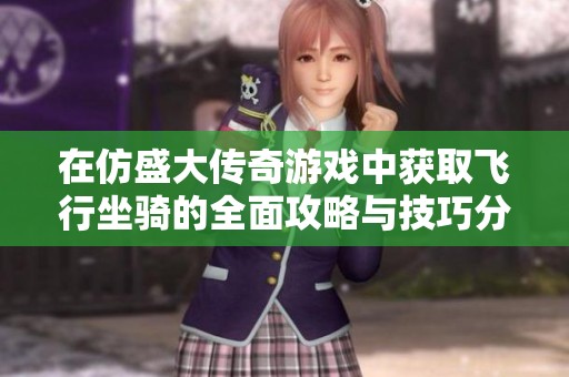 在仿盛大传奇游戏中获取飞行坐骑的全面攻略与技巧分享