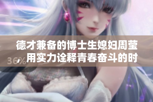 德才兼备的博士生媳妇周莹，用实力诠释青春奋斗的时代魅力