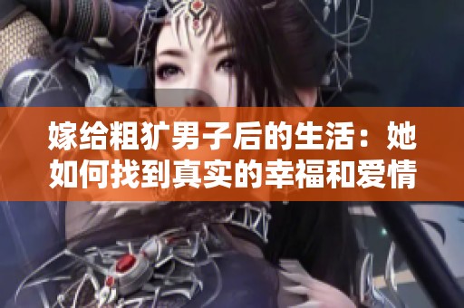 嫁给粗犷男子后的生活：她如何找到真实的幸福和爱情