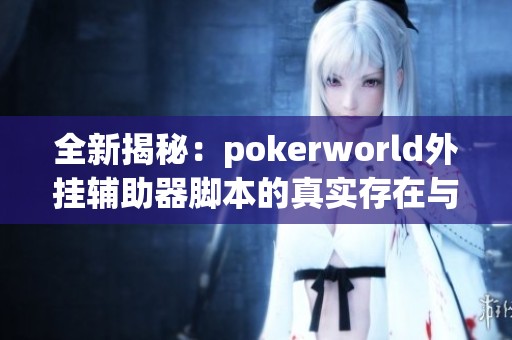 全新揭秘：pokerworld外挂辅助器脚本的真实存在与效果分析