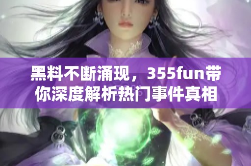 黑料不断涌现，355fun带你深度解析热门事件真相