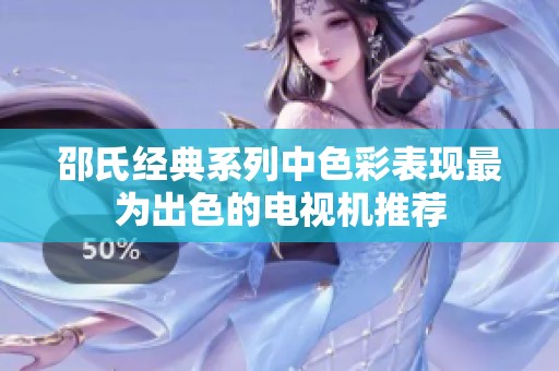 邵氏经典系列中色彩表现最为出色的电视机推荐