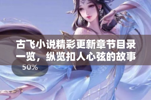 古飞小说精彩更新章节目录一览，纵览扣人心弦的故事情节