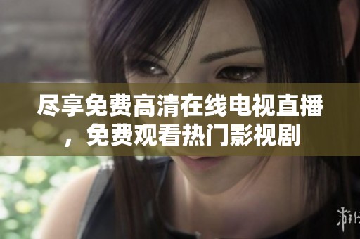 尽享免费高清在线电视直播，免费观看热门影视剧