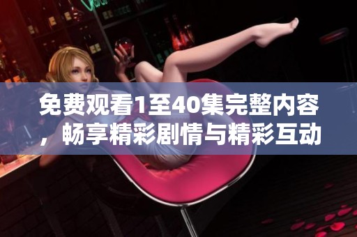免费观看1至40集完整内容，畅享精彩剧情与精彩互动