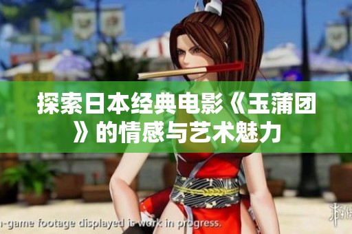 探索日本经典电影《玉蒲团》的情感与艺术魅力