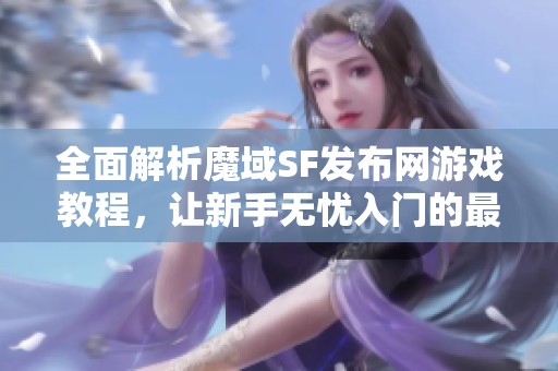 全面解析魔域SF发布网游戏教程，让新手无忧入门的最佳指南