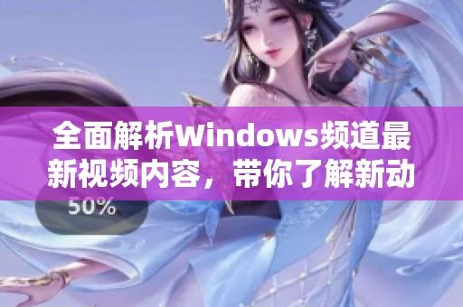 全面解析Windows频道最新视频内容，带你了解新动态与技巧