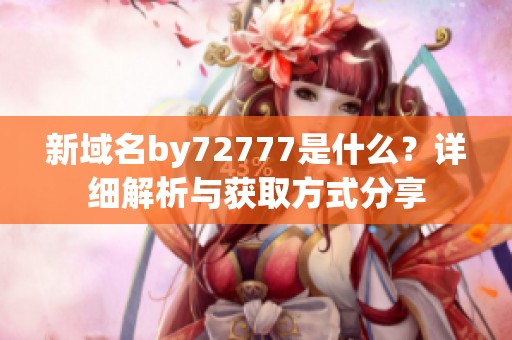 新域名by72777是什么？详细解析与获取方式分享