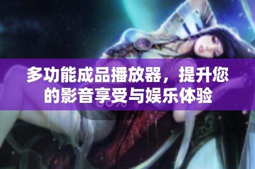 多功能成品播放器，提升您的影音享受与娱乐体验