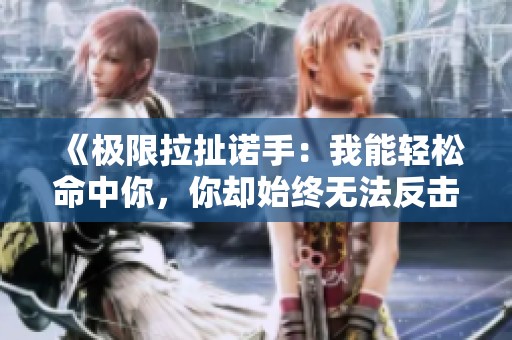 《极限拉扯诺手：我能轻松命中你，你却始终无法反击》