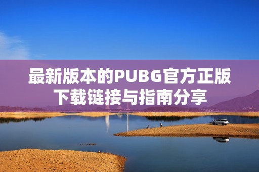 最新版本的PUBG官方正版下载链接与指南分享