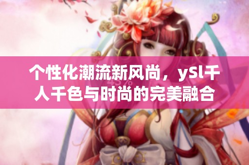 个性化潮流新风尚，ySl千人千色与时尚的完美融合
