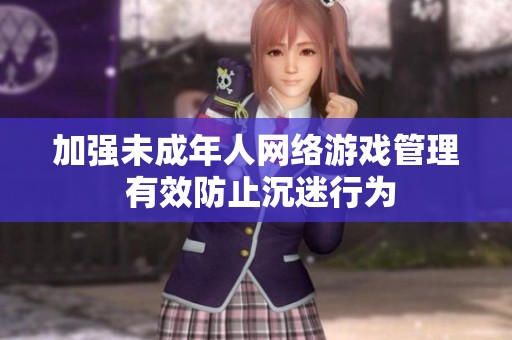 加强未成年人网络游戏管理 有效防止沉迷行为
