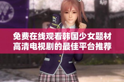 免费在线观看韩国少女题材高清电视剧的最佳平台推荐