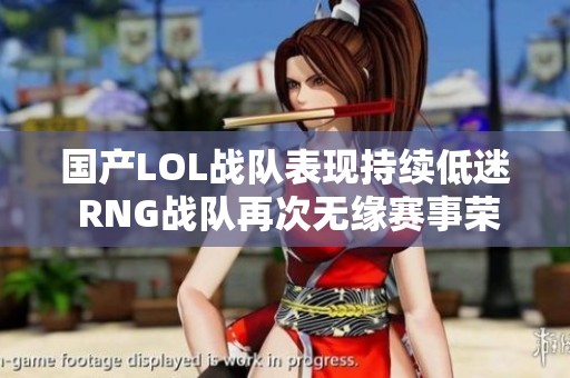 国产LOL战队表现持续低迷 RNG战队再次无缘赛事荣耀